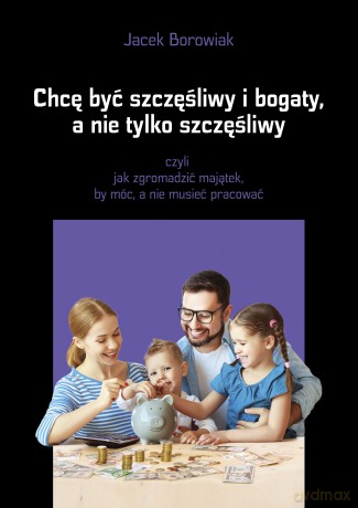 Chcę być szczęśliwy i bogaty a nie tylko szczęśliwy - Jacek Borowiak [KSIĄŻKA]