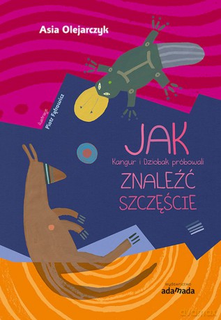 Jak kangur i dziobak próbowali znaleźć szczęście - Joanna Olejarczyk [KSIĄŻKA]
