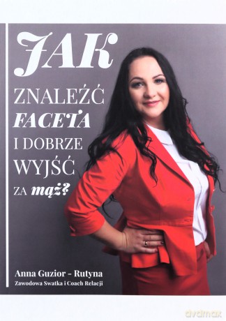 Jak znaleźć faceta i dobrze wyjść za mąż - Anna Guzior-Rutyna [KSIĄŻKA]