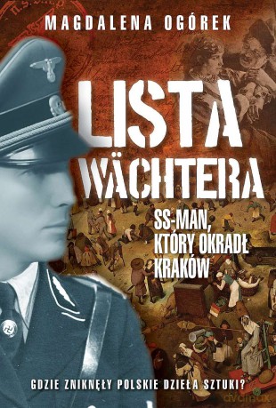 Lista Wächtera. Generał SS, który ograbił Kraków - Magdalena Ogórek [KSIĄŻKA]
