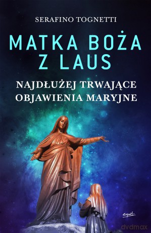 Matka Boża z Laus. Najdłużej trwające objawienia maryjne - Serafino Tognetti [KSIĄŻKA]