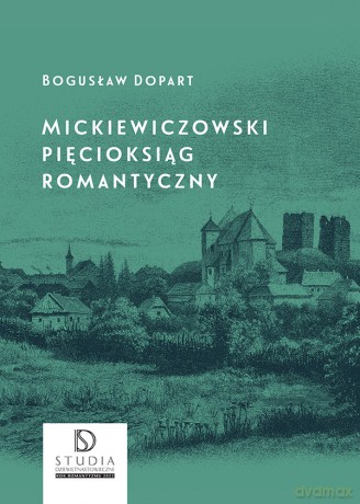 Mickiewiczowski pięcioksiąg romantyczny - Bogusław Dopart [KSIĄŻKA]