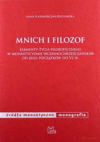 Mnich i filozof Elementy życia filozoficznego w monastycyzmie wczesnochrześcijańskim od jego początków do VI w. - Anna Kazimierczak-Kucharska [KSIĄŻKA]