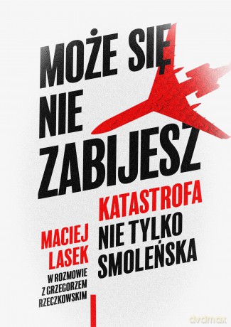 Może się nie zabijesz. Katastrofa nie tylko smoleńska - Maciej Lasek, Grzegorz Rzeczkowski [KSIĄŻKA]