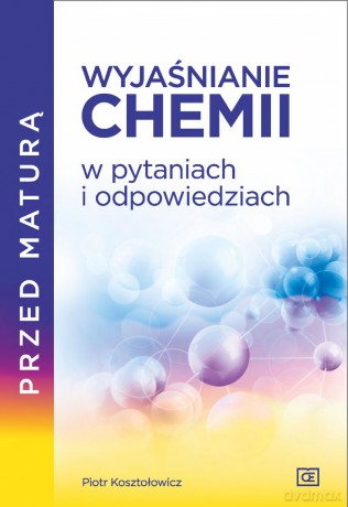 Przed maturą Wyjaśnianie chemii w pytaniach i odpowiedziach - Piotr Kosztołowicz [KSIĄŻKA]