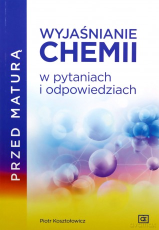 Przed maturą Wyjaśnianie chemii w pytaniach i odpowiedziach - Piotr Kosztołowicz [KSIĄŻKA]