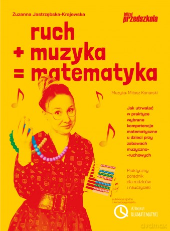 Ruch plus muzyka równa się matematyka. Jak utrwalać w praktyce wybrane kompetencje matematyczne u dzieci przy zabawach muzyczno-ruchowych Praktyczny poradnik dla rodziców i nauczycieli - Zuzanna Jastrzębska-Krajewska [KSIĄŻKA]