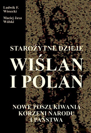 Starożytne dzieje Wiślan i Polan - Ludwik F. Wissecki, Maciej Jaxa Wólski [KSIĄŻKA]