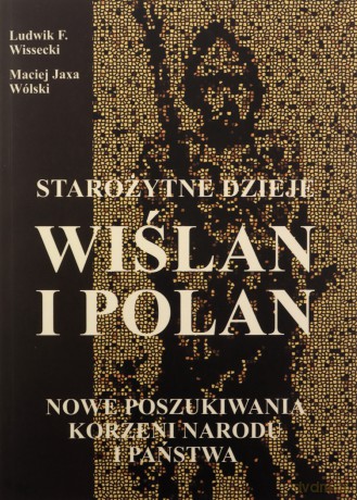 Starożytne dzieje Wiślan i Polan - Ludwik F. Wissecki, Maciej Jaxa Wólski [KSIĄŻKA]