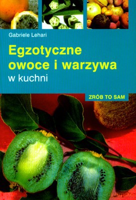 Egzotyczne Owoce I Warzywa W Kuchni - Gabriele Lehari [KSIĄŻKA]