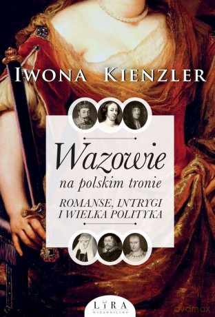 Wazowie na polskim tronie. Romanse, intrygi i wielka polityka - Iwona Kienzler [KSIĄŻKA]