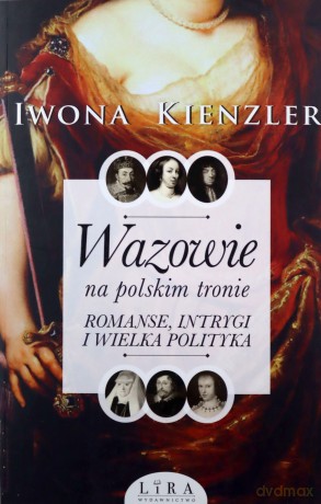 Wazowie na polskim tronie. Romanse, intrygi i wielka polityka - Iwona Kienzler [KSIĄŻKA]