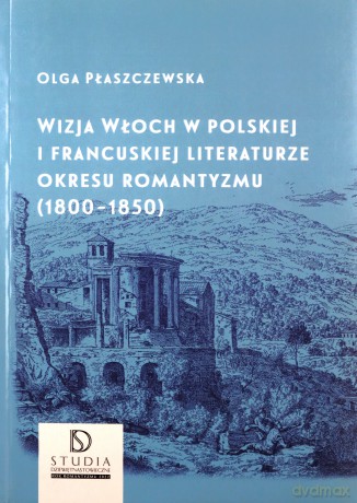 Wizja Włoch w polskiej i francuskiej literaturze okresu romantyzmu (1800-1850) - Olga Płaszczewska [KSIĄŻKA]