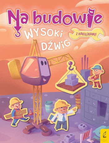 Wysoki dźwig. Na budowie - Patrycja Wojtkowiak-Skóra [KSIĄŻKA]
