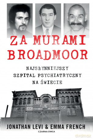Za murami Broadmoor. Najsłynniejszy szpital psychiatryczny na świecie - Jonathan Levi, Emma French [KSIĄŻKA]