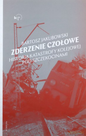 Zderzenie czołowe. Historia katastrofy pod Szczekocinami - Bartosz Jakubowski [KSIĄŻKA]