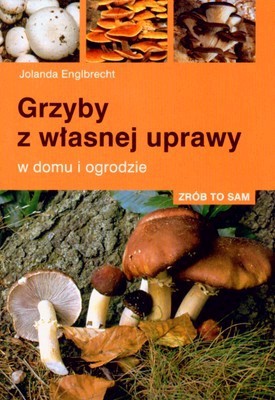 Grzyby Z Własnej Uprawy W Domu I Ogrodzie - Jolanda Englbrecht [KSIĄŻKA]