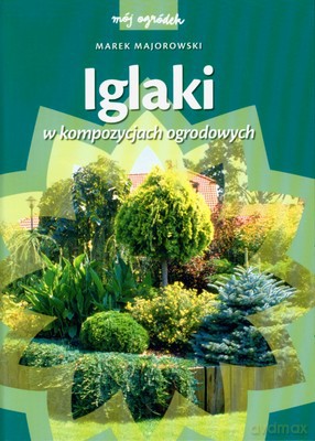 Iglaki W Kompozycjach Ogrodowych Wyd.2008 (twarda) - Marek Majorowski [KSIĄŻKA]