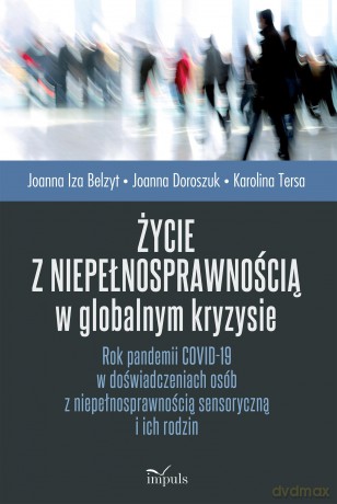 Życie z niepełnosprawnością w globalnym kryzysie Rok pandemii COVID-19 w doświadczeniach osób z niepełnosprawnością sensoryczną i ich rodzin - Joanna Belzyt [KSIĄŻKA]