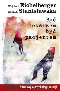 Być lekarzem, być pacjentem - Wojciech Eichelberger, A. Stanisławska Irena [KSIĄŻKA]