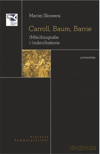 Carroll, Baum, Barrie. (Mito)biografie i (mikro)historie - Maciej Skowera [KSIĄŻKA]