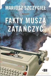 Fakty muszą zatańczyć - Mariusz Szczygieł [KSIĄŻKA]