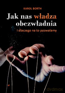 Jak nas władza obezwładnia. I dlaczego na to pozwalamy - Karol Borth [KSIĄŻKA]