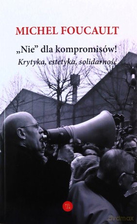 Nie dla kompromisów! Krytyka, estetyka, solidarność - Michel Foucault [KSIĄŻKA]