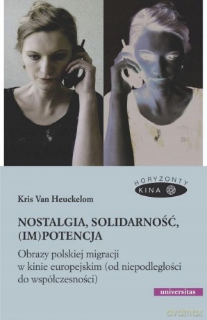 Nostalgia, solidarność, (im)potencja. Obrazy polskiej migracji w kinie europejskim (od niepodległości do współczesności) - Kris Van Heuckelom [KSIĄŻKA]
