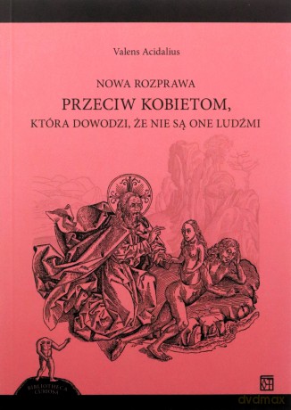Nowa rozprawa przeciw kobietom, która dowodzi, że nie są one ludźmi - Valens Acidalius [KSIĄŻKA]