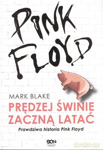 Pink Floyd. Prędziej świnie zaczną latać. Prawdziwahistoria Pink Floyd - Mark Blake [KSIĄŻKA]