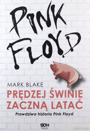 Pink Floyd. Prędziej świnie zaczną latać. Prawdziwahistoria Pink Floyd - Mark Blake [KSIĄŻKA]