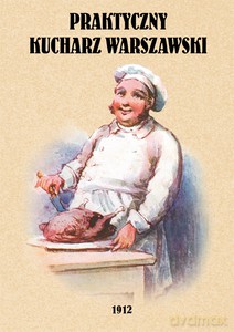 Praktyczny kucharz warszawski. Poradnik dla młodych gospodyń zawierający 1503 różnych przepisów [KSIĄŻKA]