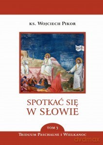 Spotkać się w Słowie (Tom 3) Triduum Paschalne i Wielkanoc - Wojciech Pikor [KSIĄŻKA]