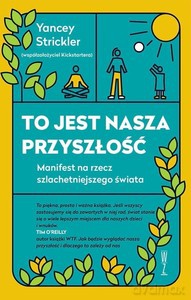 To jest nasza przyszłość. Manifest na rzec szlachetniejszego świata - Yancey Strickler [KSIĄŻKA]