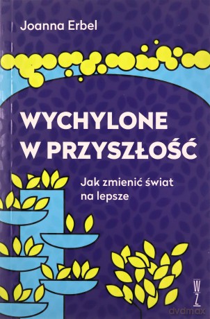 Wychylone w przyszłość. Jak zmienić świat na lepsze - Joanna Erbel [KSIĄŻKA]