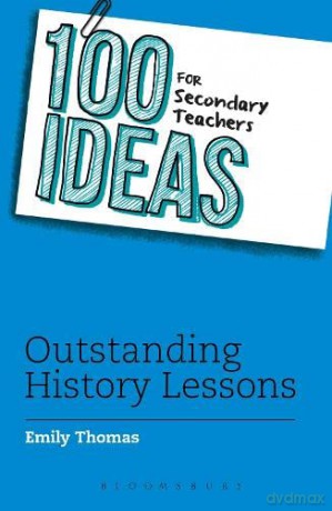100 Ideas for Secondary Teachers: Outstanding History Lessons (100 Ideas for Teachers) - Emily Thomas [KSIĄŻKA]