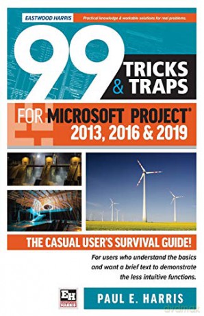 99 Tricks and Traps for Microsoft Project 2013, 2016 and 2019: The Casual User's Survival Guide - Paul E Harris [KSIĄŻKA]