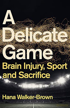 A Delicate Game: Brain Injury, Sport and Sacrifice - Walker-Brown [KSIĄŻKA]