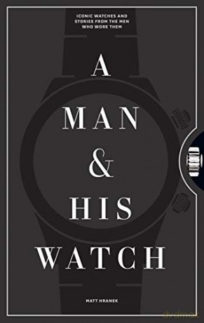 A Man And His Watch: Iconic Watches And Stories From The Men Who Wore Them - Matthew Hranek [KSIĄŻKA]