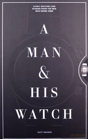 A Man And His Watch: Iconic Watches And Stories From The Men Who Wore Them - Matthew Hranek [KSIĄŻKA]