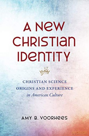 A New Christian Identity: Christian Science Origins and Experience in American Culture - Amy B. Voorhees [KSIĄŻKA]