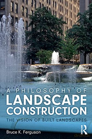 A Philosophy of Landscape Construction: The Vision of Built Landscapes - Bruce K. Ferguson [KSIĄŻKA]