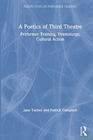 A Poetics of Third Theatre: Performer Training, Dramaturgy, Cultural Action (Perspectives on Performer Training) - Jane Turner [KSIĄŻKA]