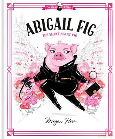 Abigail Fig: The Secret Agent Pig: World of Claris - Megan Hess [KSIĄŻKA]
