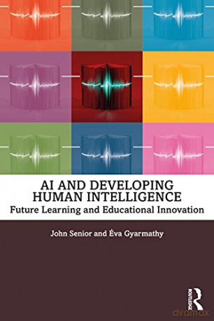 AI and Developing Human Intelligence: Future Learning and Educational Innovation - John Senior [KSIĄŻKA]