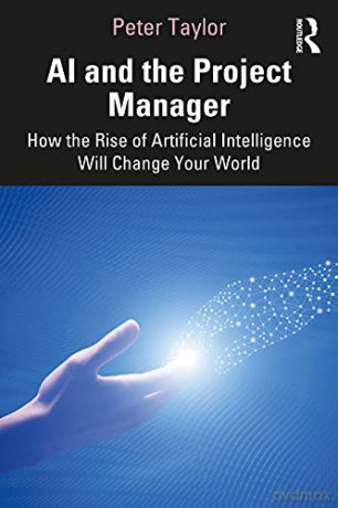 AI and the Project Manager: How the Rise of Artificial Intelligence Will Change Your World - Peter Taylor [KSIĄŻKA]