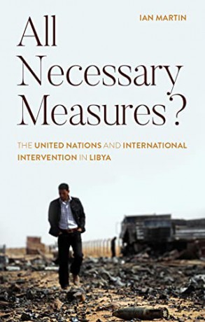 All Necessary Measures: The United Nations and International Intervention in Libya - Ian Martin [KSIĄŻKA]