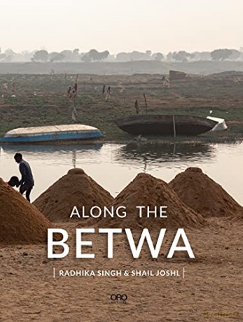Along the Betwa: A Riverwalk Through the Drought-Prone Region of Bundelkhand, India - Radhika Singh [KSIĄŻKA]