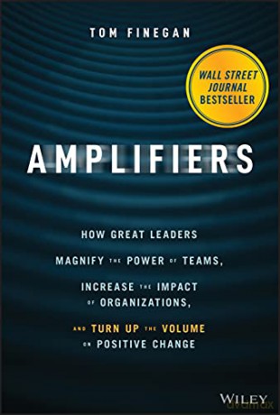 Amplifiers: How Great Leaders Magnify the Power of Teams, Increase the Impact of Organizations, and Turn Up the Volume on Positive Change - Tom Finegan [KSIĄŻKA]